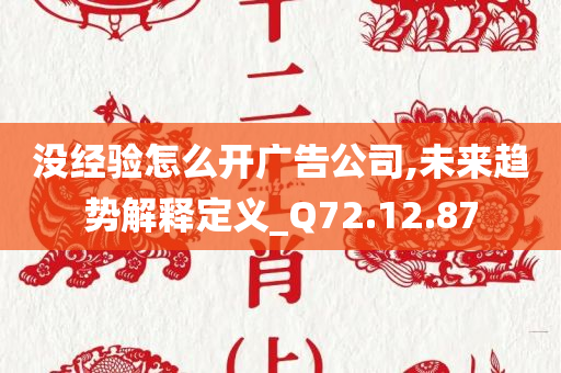 没经验怎么开广告公司,未来趋势解释定义_Q72.12.87