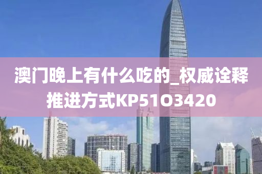 澳门晚上有什么吃的_权威诠释推进方式KP51O3420