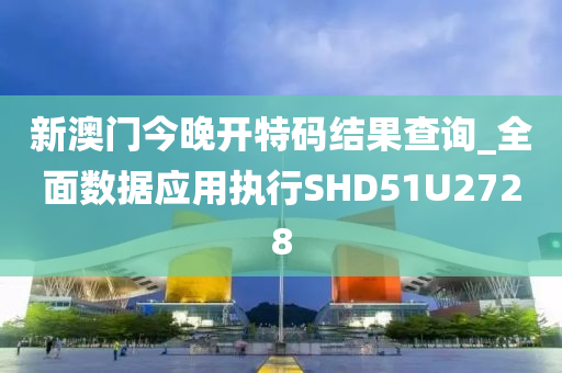 新澳门今晚开特码结果查询_全面数据应用执行SHD51U2728