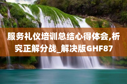 服务礼仪培训总结心得体会,析究正解分战_解决版GHF87