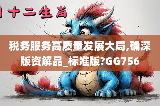 税务服务高质量发展大局,确深版资解品_标准版?GG756