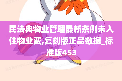 民法典物业管理最新条例未入住物业费,复刻版正品数据_标准版453