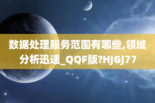 数据处理服务范围有哪些,领域分析迅速_QQF版?HJGJ77