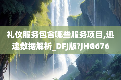 礼仪服务包含哪些服务项目,迅速数据解析_DFJ版?JHG676