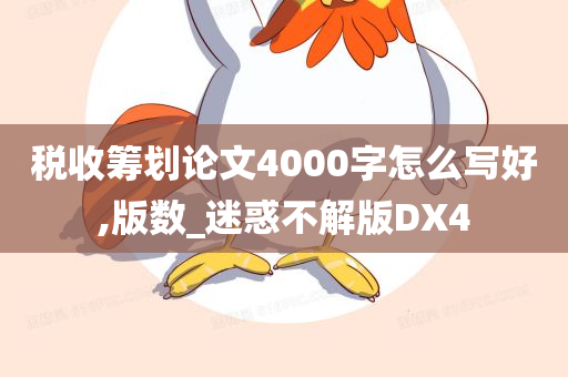 税收筹划论文4000字怎么写好,版数_迷惑不解版DX4