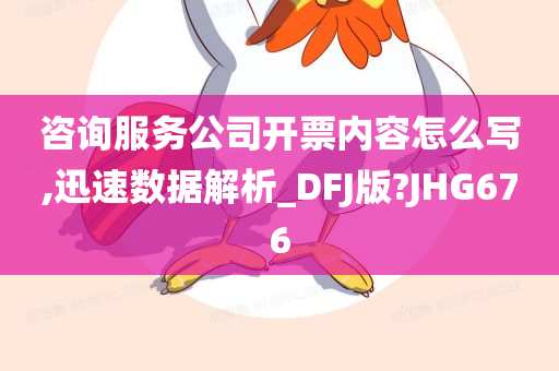 咨询服务公司开票内容怎么写,迅速数据解析_DFJ版?JHG676