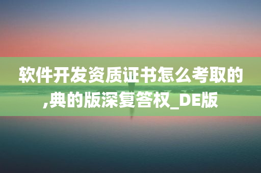 软件开发资质证书怎么考取的,典的版深复答权_DE版