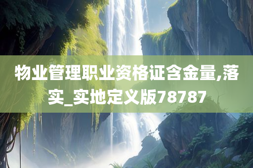 物业管理职业资格证含金量,落实_实地定义版78787