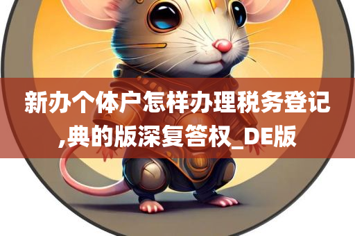 新办个体户怎样办理税务登记,典的版深复答权_DE版