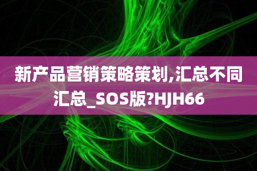 新产品营销策略策划,汇总不同汇总_SOS版?HJH66