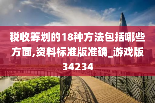 税收筹划的18种方法包括哪些方面,资料标准版准确_游戏版34234