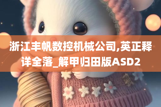 浙江丰帆数控机械公司,英正释详全落_解甲归田版ASD2