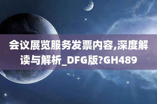 会议展览服务发票内容,深度解读与解析_DFG版?GH489