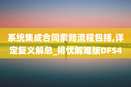 系统集成合同索赔流程包括,详定复义解总_排忧解难版DFS4