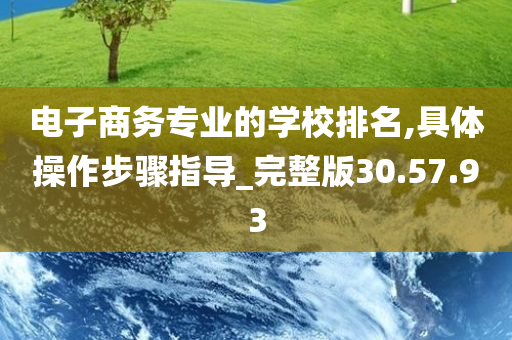 电子商务专业的学校排名,具体操作步骤指导_完整版30.57.93