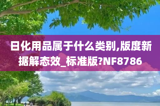 日化用品属于什么类别,版度新据解态效_标准版?NF8786