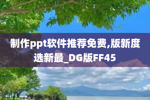 制作ppt软件推荐免费,版新度选新最_DG版FF45