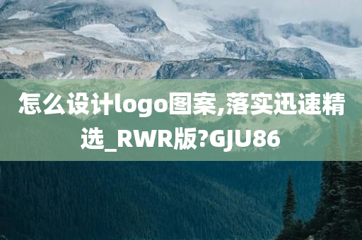 怎么设计logo图案,落实迅速精选_RWR版?GJU86