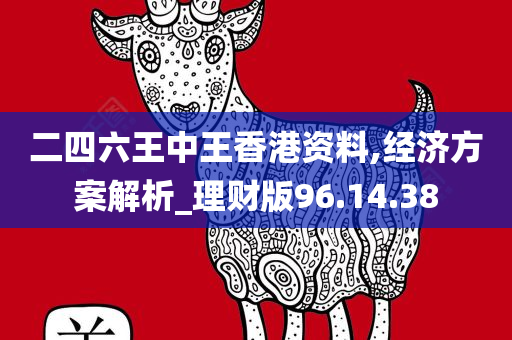 二四六王中王香港资料,经济方案解析_理财版96.14.38