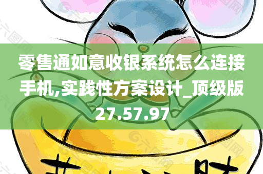 零售通如意收银系统怎么连接手机,实践性方案设计_顶级版27.57.97