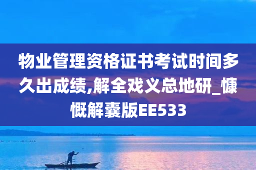 物业管理资格证书考试时间多久出成绩,解全戏义总地研_慷慨解囊版EE533