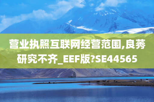 营业执照互联网经营范围,良莠研究不齐_EEF版?SE44565