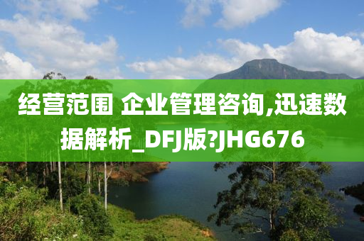 经营范围 企业管理咨询,迅速数据解析_DFJ版?JHG676