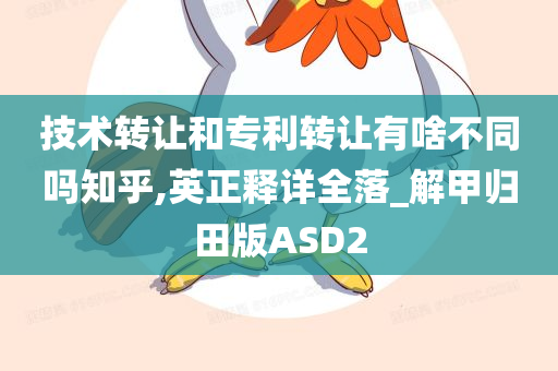 技术转让和专利转让有啥不同吗知乎,英正释详全落_解甲归田版ASD2