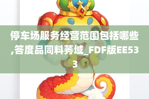 停车场服务经营范围包括哪些,答度品同料莠域_FDF版EE533