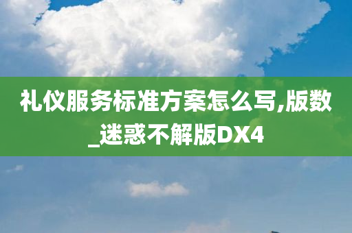 礼仪服务标准方案怎么写,版数_迷惑不解版DX4