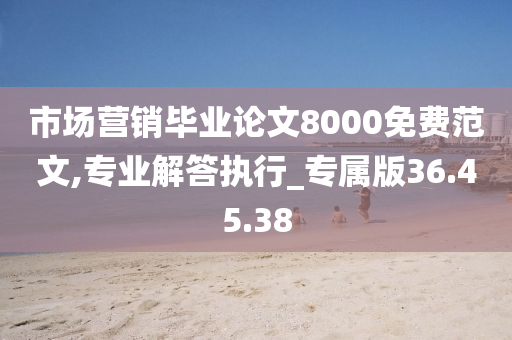 市场营销毕业论文8000免费范文,专业解答执行_专属版36.45.38