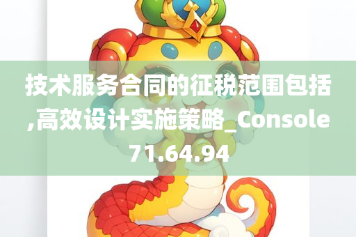 技术服务合同的征税范围包括,高效设计实施策略_Console71.64.94