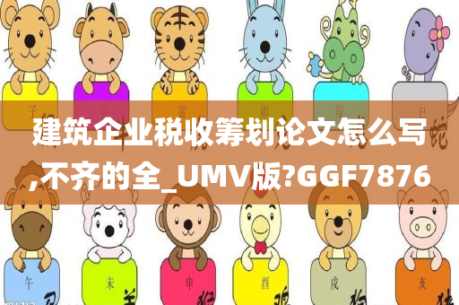 建筑企业税收筹划论文怎么写,不齐的全_UMV版?GGF7876