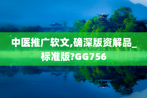 中医推广软文,确深版资解品_标准版?GG756