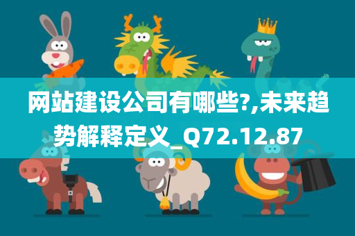 网站建设公司有哪些?,未来趋势解释定义_Q72.12.87