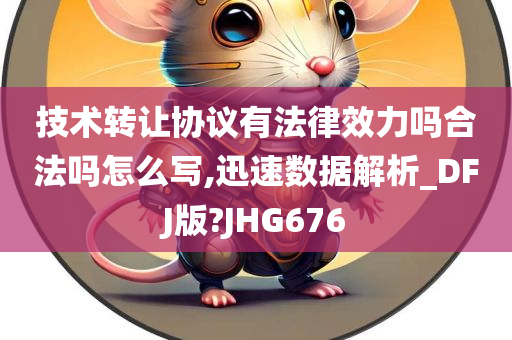 技术转让协议有法律效力吗合法吗怎么写,迅速数据解析_DFJ版?JHG676