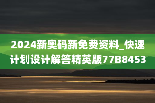 2024新奥码新免费资料_快速计划设计解答精英版77B8453