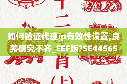 如何验证代理ip有效性设置,良莠研究不齐_EEF版?SE44565