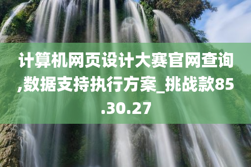 计算机网页设计大赛官网查询,数据支持执行方案_挑战款85.30.27