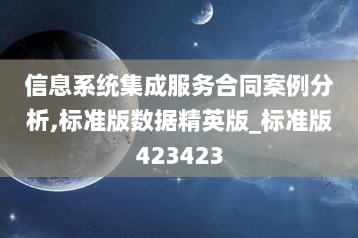 信息系统集成服务合同案例分析,标准版数据精英版_标准版423423