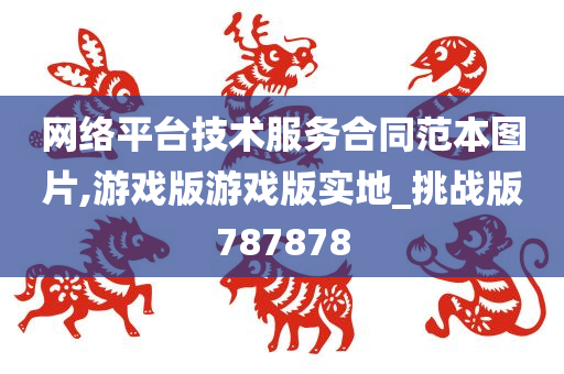 网络平台技术服务合同范本图片,游戏版游戏版实地_挑战版787878