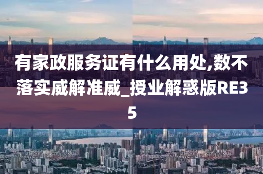 有家政服务证有什么用处,数不落实威解准威_授业解惑版RE35