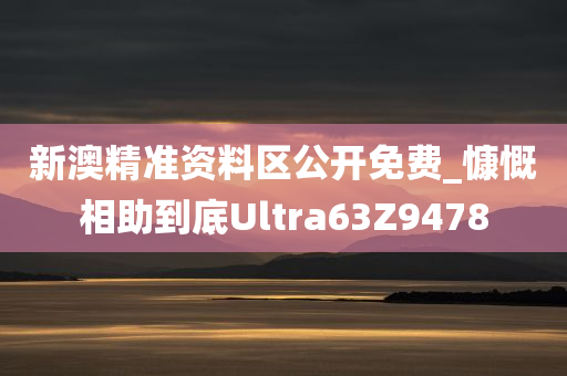 新澳精准资料区公开免费_慷慨相助到底Ultra63Z9478