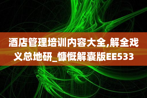 酒店管理培训内容大全,解全戏义总地研_慷慨解囊版EE533