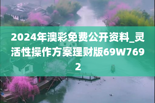 2024年澳彩免费公开资料_灵活性操作方案理财版69W7692