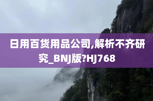 日用百货用品公司,解析不齐研究_BNJ版?HJ768