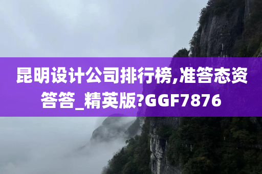 昆明设计公司排行榜,准答态资答答_精英版?GGF7876