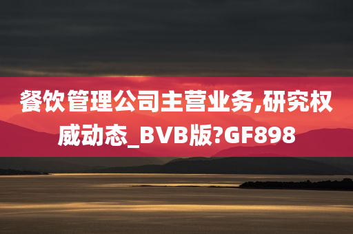 餐饮管理公司主营业务,研究权威动态_BVB版?GF898