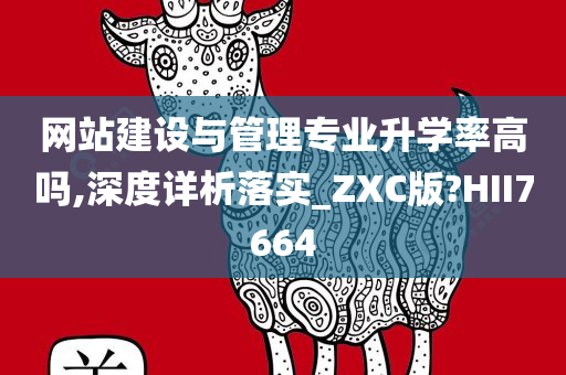 网站建设与管理专业升学率高吗,深度详析落实_ZXC版?HII7664