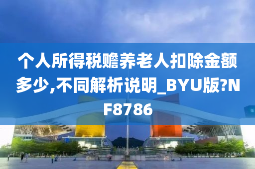 个人所得税赡养老人扣除金额多少,不同解析说明_BYU版?NF8786